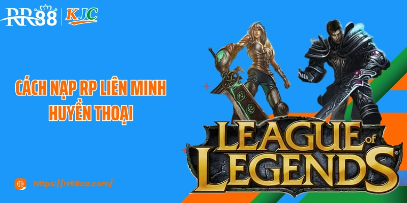 Cách Nạp RP Liên Minh Huyền Thoại Tại RR88 Cho Người Chơi